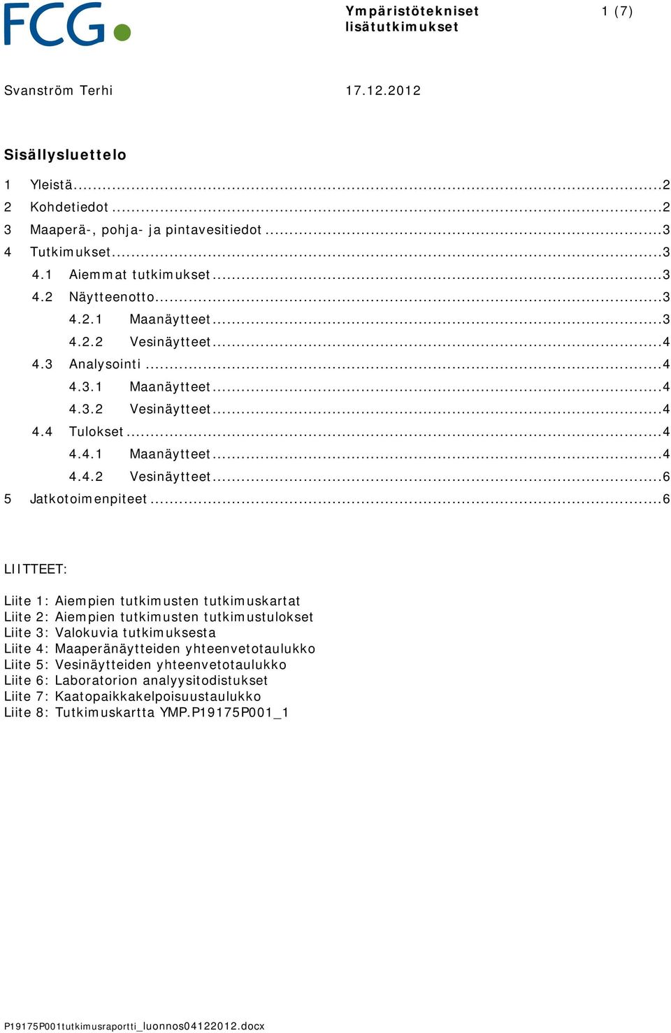 .. 6 LIITTEET: Liite 1: Aiempien tutkimusten tutkimuskartat Liite 2: Aiempien tutkimusten tutkimustulokset Liite 3: Valokuvia tutkimuksesta Liite 4: Maaperänäytteiden yhteenvetotaulukko Liite 5: