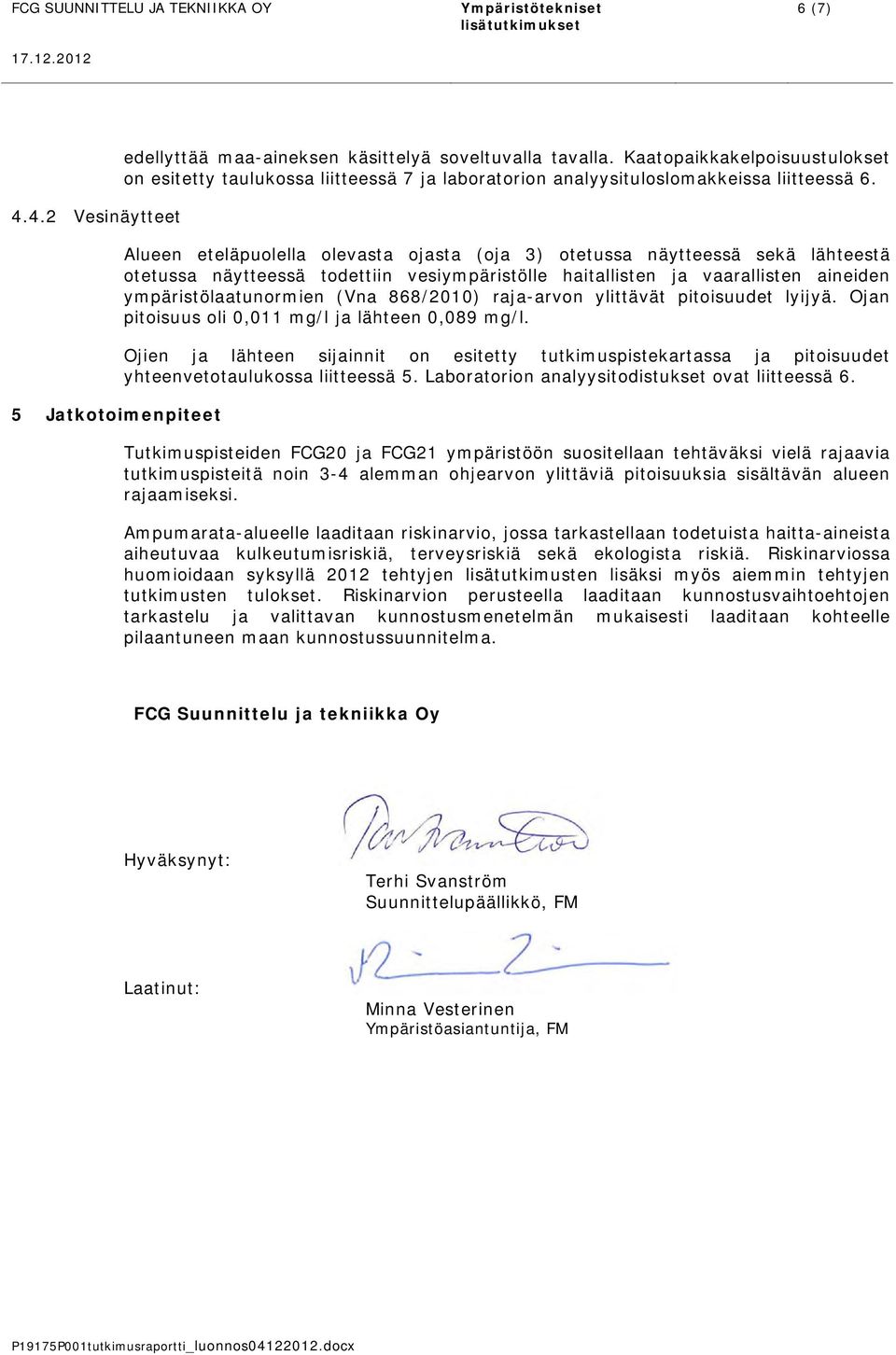 Alueen eteläpuolella olevasta ojasta (oja 3) otetussa näytteessä sekä lähteestä otetussa näytteessä todettiin vesiympäristölle haitallisten ja vaarallisten aineiden ympäristölaatunormien (Vna