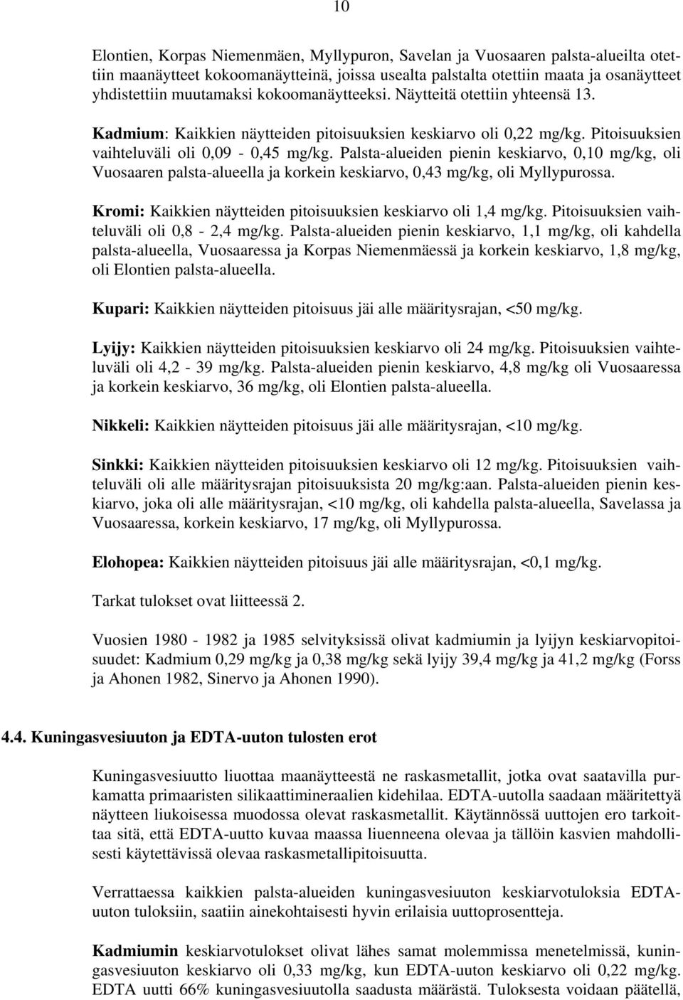 Palsta-alueiden pienin keskiarvo, 0,10 mg/kg, oli Vuosaaren palsta-alueella ja korkein keskiarvo, 0,43 mg/kg, oli Myllypurossa. Kromi: Kaikkien näytteiden pitoisuuksien keskiarvo oli 1,4 mg/kg.