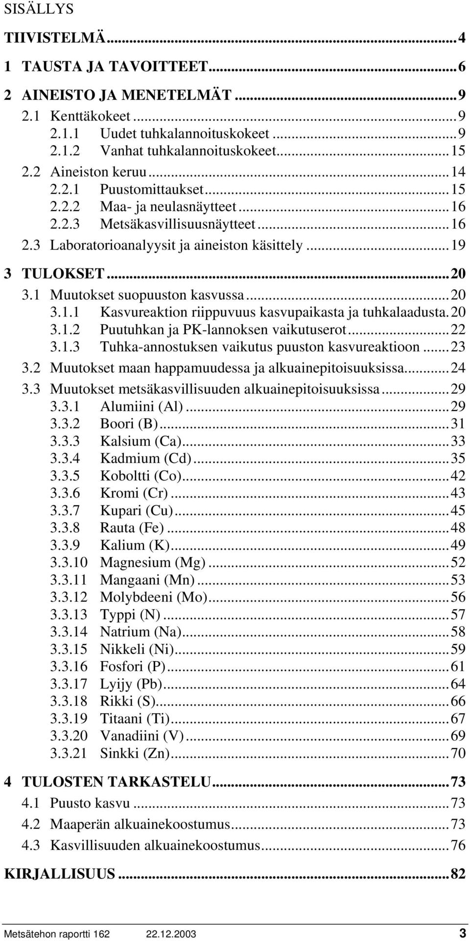 1 Muutokset suopuuston kasvussa...20 3.1.1 Kasvureaktion riippuvuus kasvupaikasta ja tuhkalaadusta.20 3.1.2 Puutuhkan ja PK-lannoksen vaikutuserot...22 3.1.3 Tuhka-annostuksen vaikutus puuston kasvureaktioon.