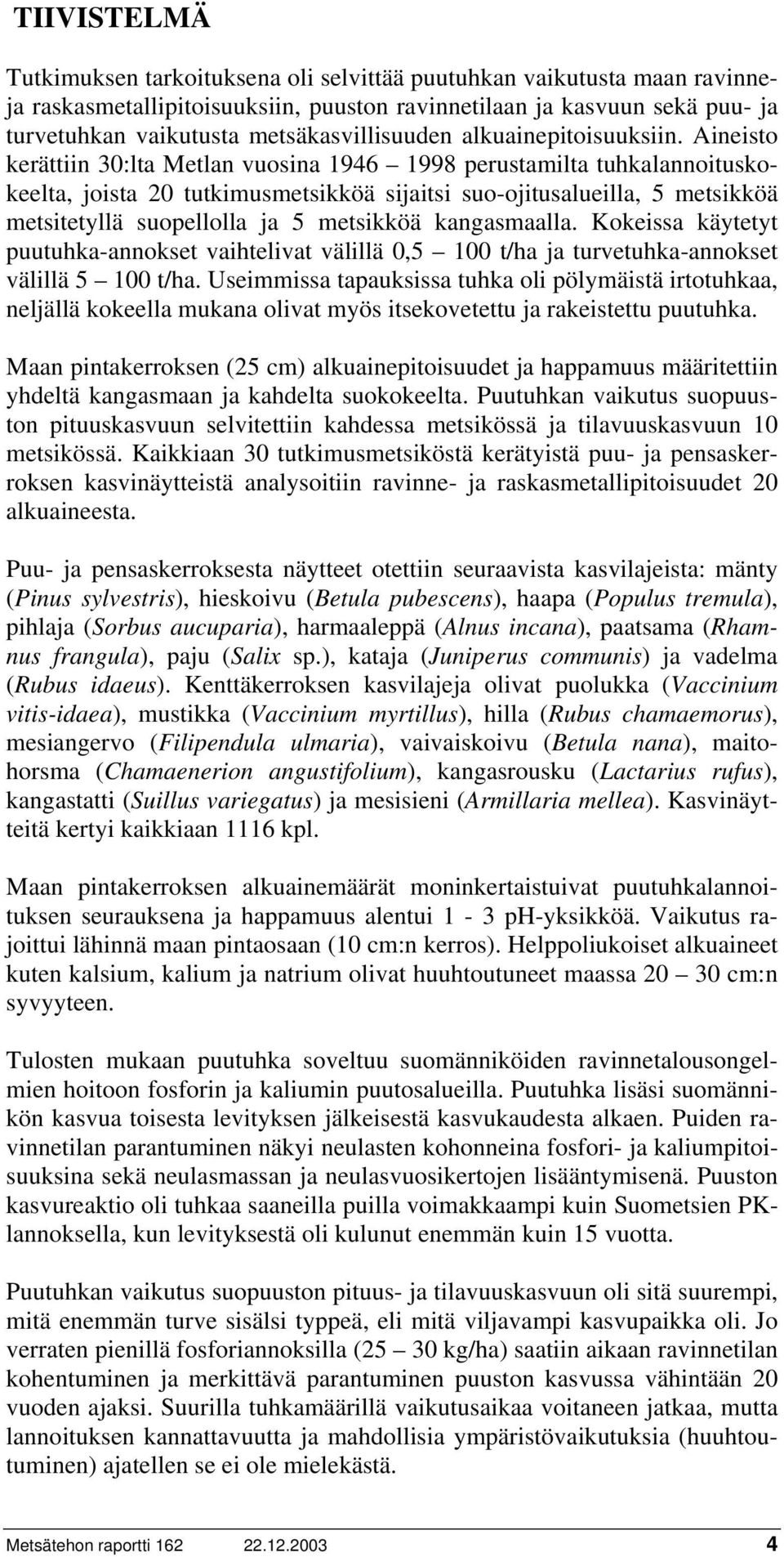 Aineisto kerättiin 30:lta Metlan vuosina 1946 1998 perustamilta tuhkalannoituskokeelta, joista 20 tutkimusmetsikköä sijaitsi suo-ojitusalueilla, 5 metsikköä metsitetyllä suopellolla ja 5 metsikköä