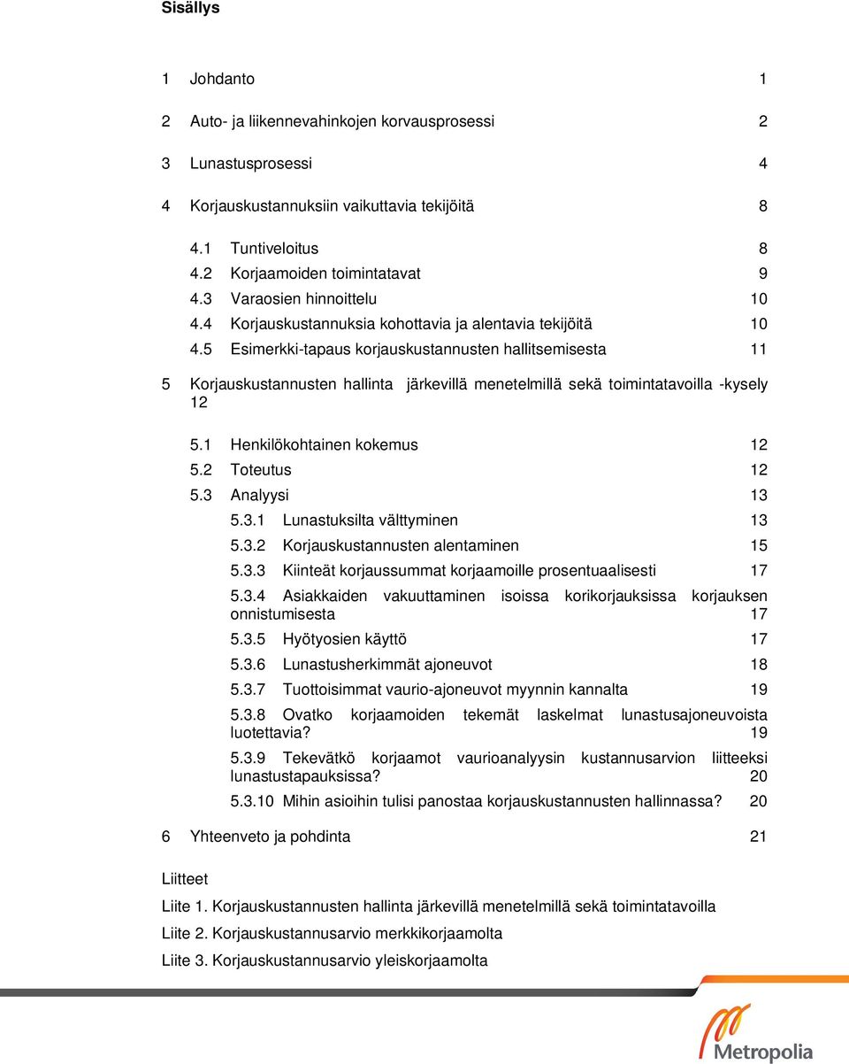 5 Esimerkki-tapaus korjauskustannusten hallitsemisesta 11 5 Korjauskustannusten hallinta järkevillä menetelmillä sekä toimintatavoilla -kysely 12 5.1 Henkilökohtainen kokemus 12 5.2 Toteutus 12 5.