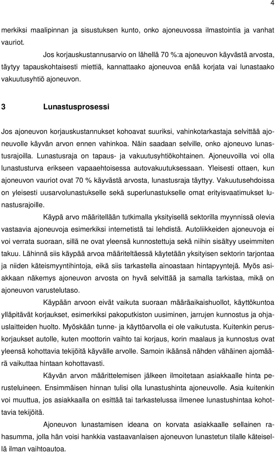 3 Lunastusprosessi Jos ajoneuvon korjauskustannukset kohoavat suuriksi, vahinkotarkastaja selvittää ajoneuvolle käyvän arvon ennen vahinkoa. Näin saadaan selville, onko ajoneuvo lunastusrajoilla.