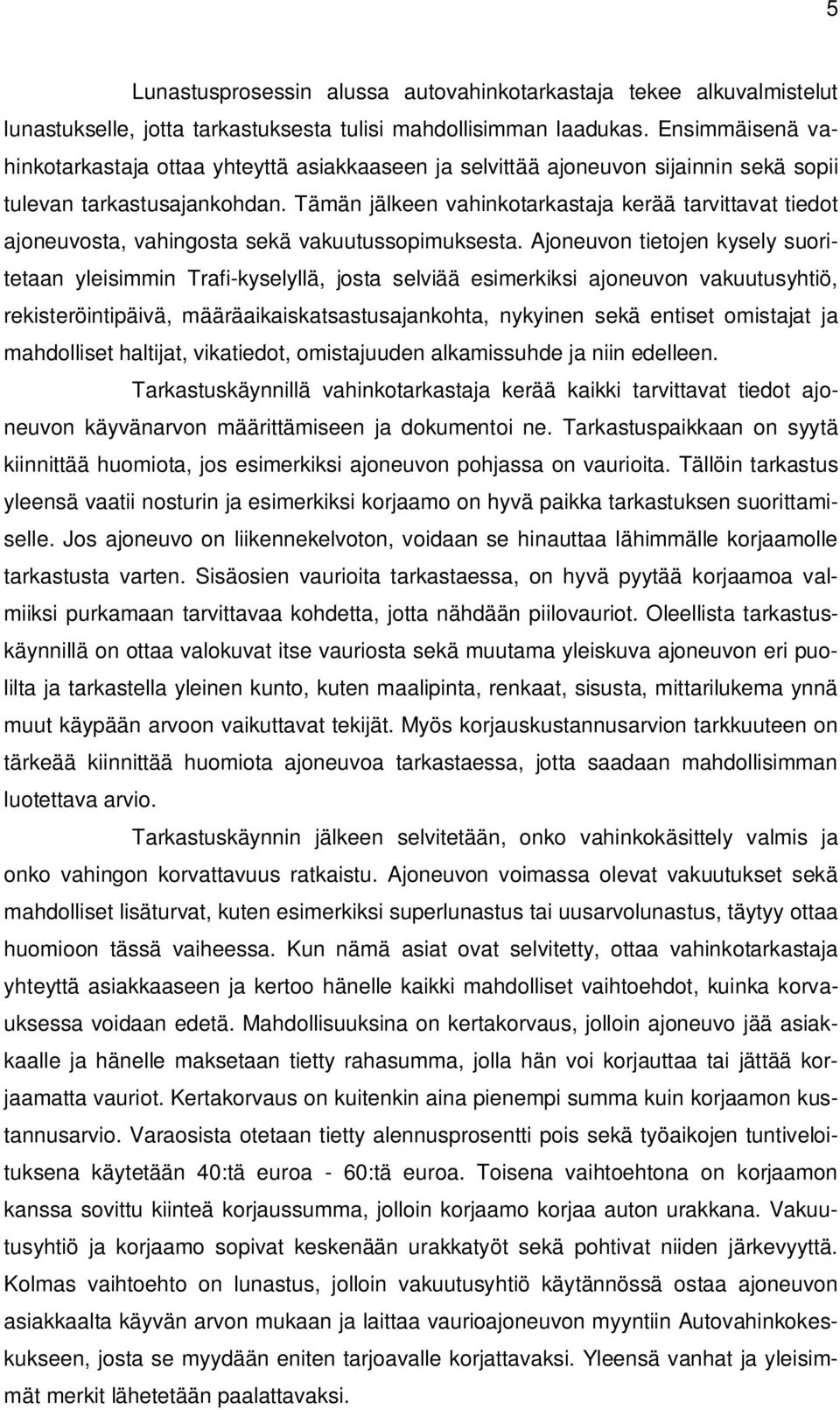 Tämän jälkeen vahinkotarkastaja kerää tarvittavat tiedot ajoneuvosta, vahingosta sekä vakuutussopimuksesta.