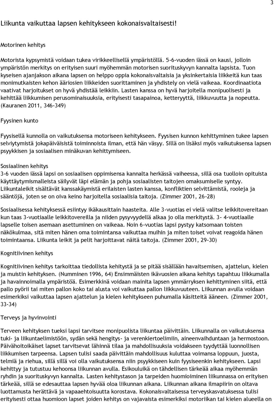 Tuon kyseisen ajanjakson aikana lapsen on helppo oppia kokonaisvaltaisia ja yksinkertaisia liikkeitä kun taas monimutkaisten kehon ääriosien liikkeiden suorittaminen ja yhdistely on vielä vaikeaa.