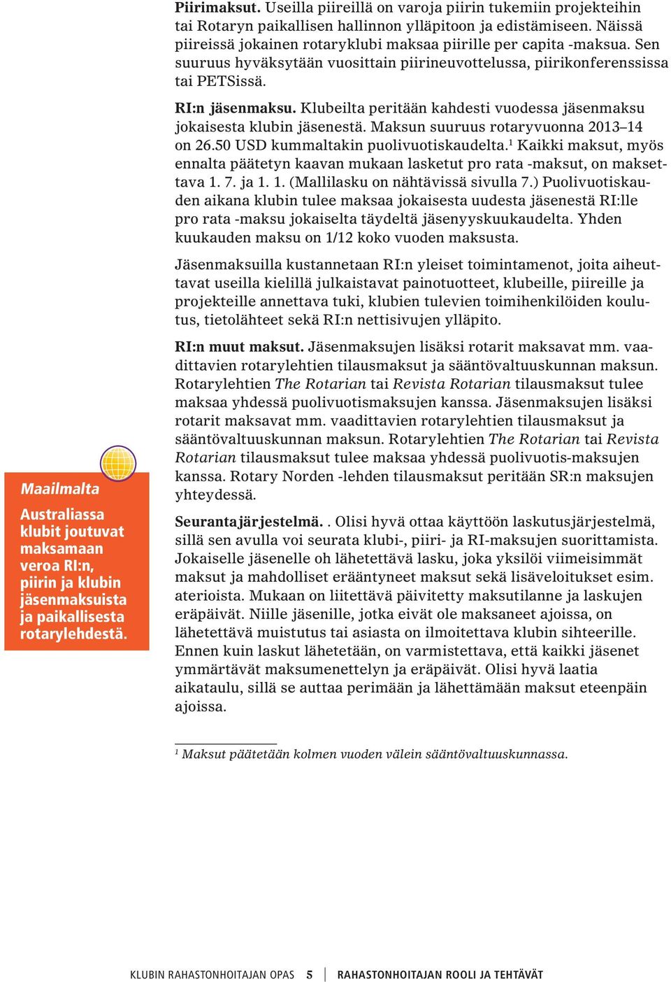 Klubeilta peritään kahdesti vuodessa jäsenmaksu jokaisesta klubin jäsenestä. Maksun suuruus rotaryvuonna 2013 14 on 26.50 USD kummaltakin puolivuotiskaudelta.