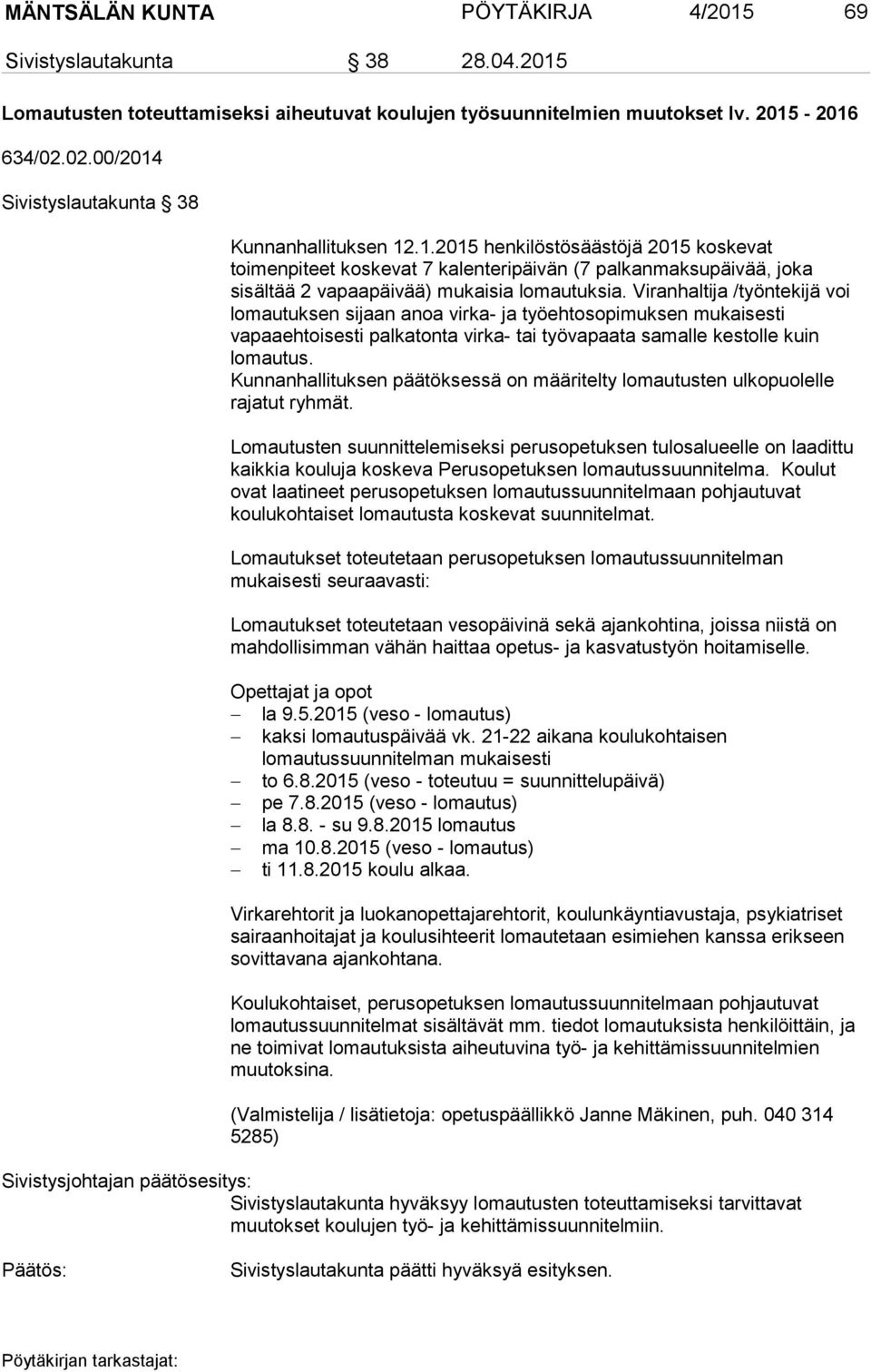 Viranhaltija /työntekijä voi lomautuksen sijaan anoa virka- ja työehtosopimuksen mukaisesti vapaaehtoisesti palkatonta virka- tai työvapaata samalle kestolle kuin lomautus.