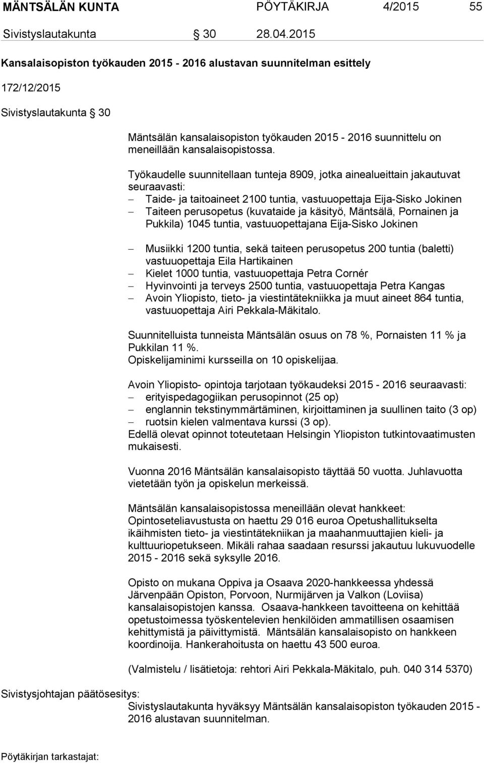 Työkaudelle suunnitellaan tunteja 8909, jotka ainealueittain jakautuvat seuraavasti: Taide- ja taitoaineet 2100 tuntia, vastuuopettaja Eija-Sisko Jokinen Taiteen perusopetus (kuvataide ja käsityö,