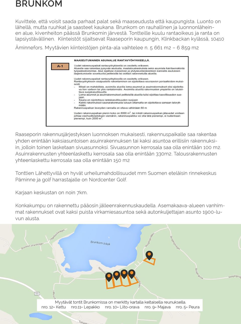 Kiinteistöt sijaitsevat Raaseporin kaupungin, Klinkbackan kylässä, 10410 Åminnefors. Myytävien kiinteistöjen pinta-ala vaihtelee n.