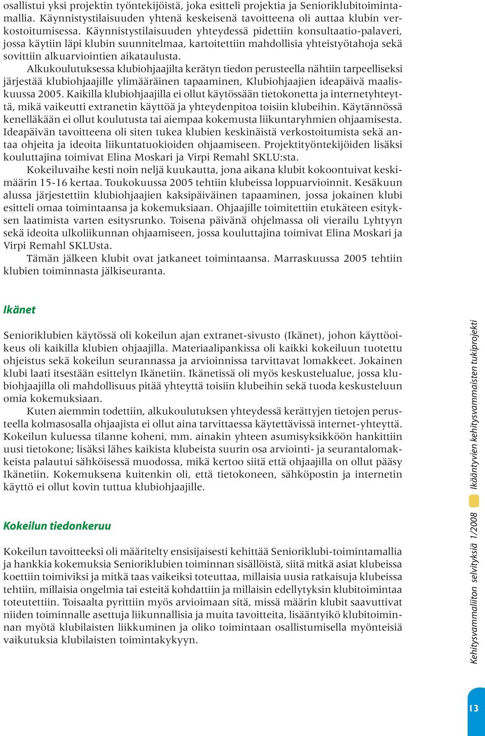 Alkukoulutuksessa klubiohjaajilta kerätyn tiedon perusteella nähtiin tarpeelliseksi järjestää klubiohjaajille ylimääräinen tapaaminen, Klubiohjaajien ideapäivä maaliskuussa 2005.