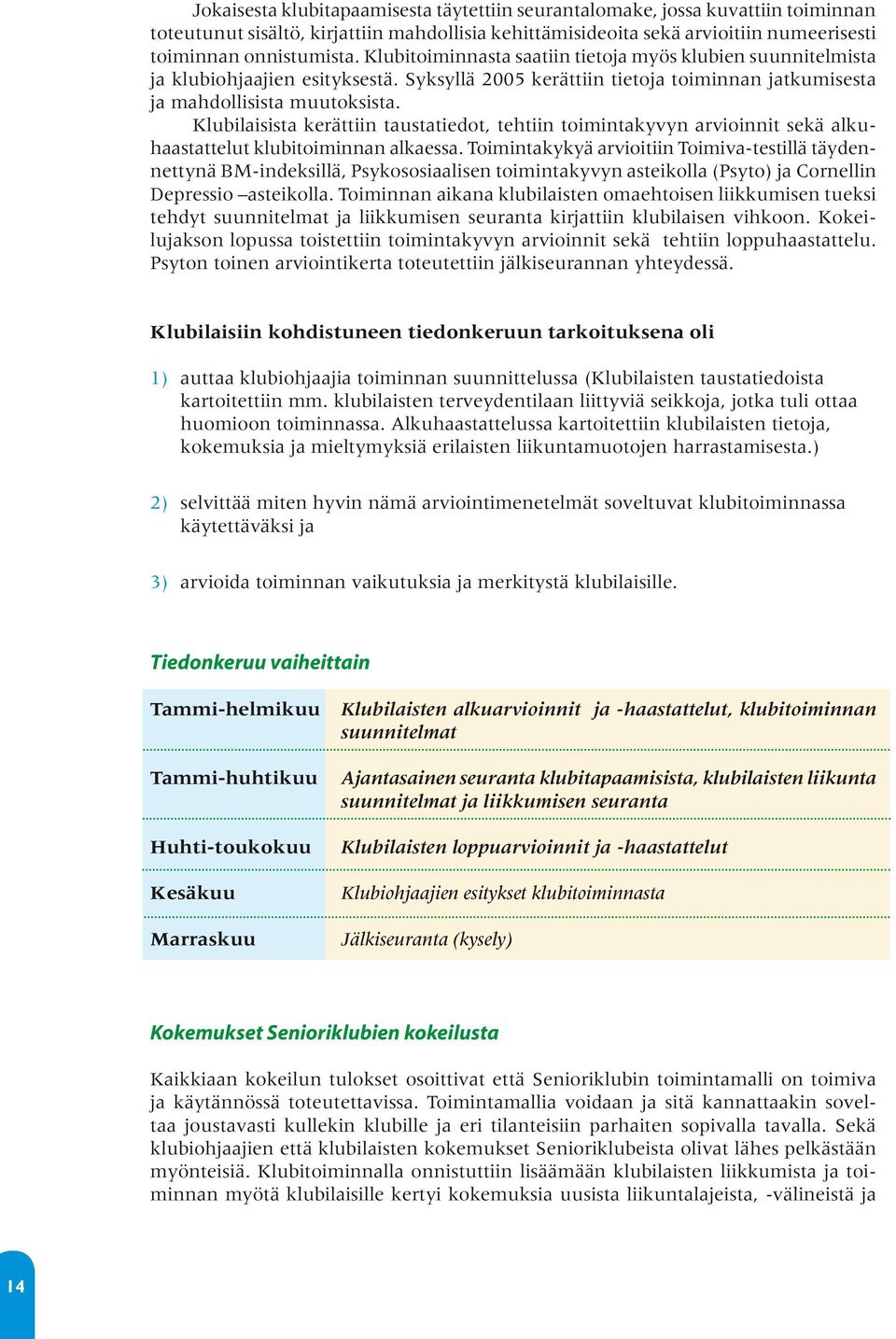 Klubilaisista kerättiin taustatiedot, tehtiin toimintakyvyn arvioinnit sekä alkuhaastattelut klubitoiminnan alkaessa.