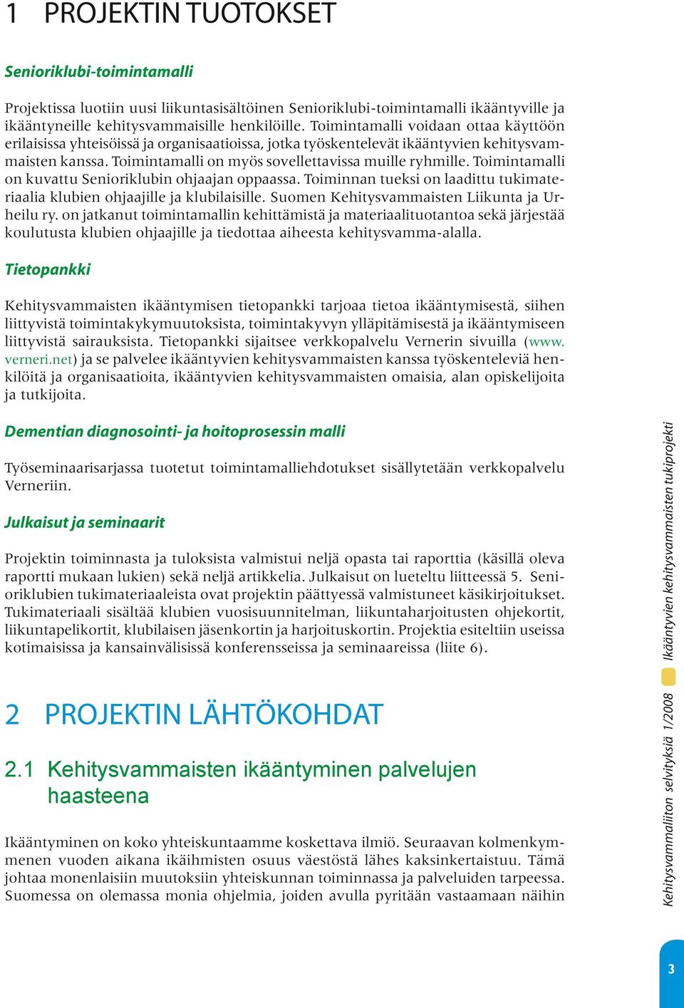 Toimintamalli on kuvattu Senioriklubin ohjaajan oppaassa. Toiminnan tueksi on laadittu tukimateriaalia klubien ohjaajille ja klubilaisille. Suomen Kehitysvammaisten Liikunta ja Urheilu ry.