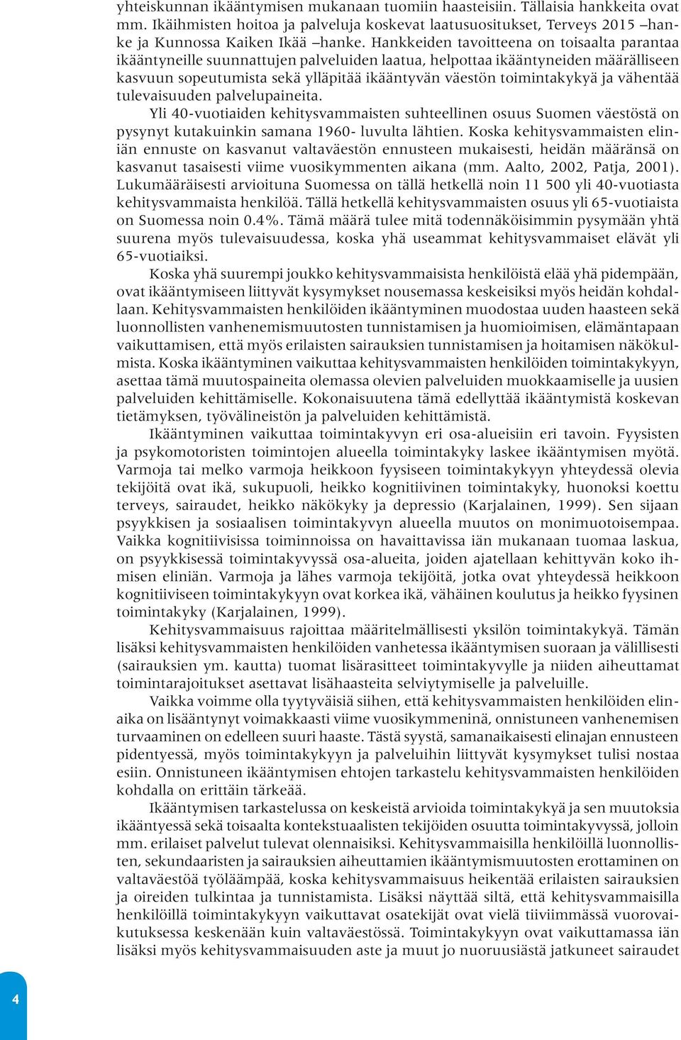 ja vähentää tulevaisuuden palvelupaineita. Yli 40-vuotiaiden kehitysvammaisten suhteellinen osuus Suomen väestöstä on pysynyt kutakuinkin samana 1960- luvulta lähtien.