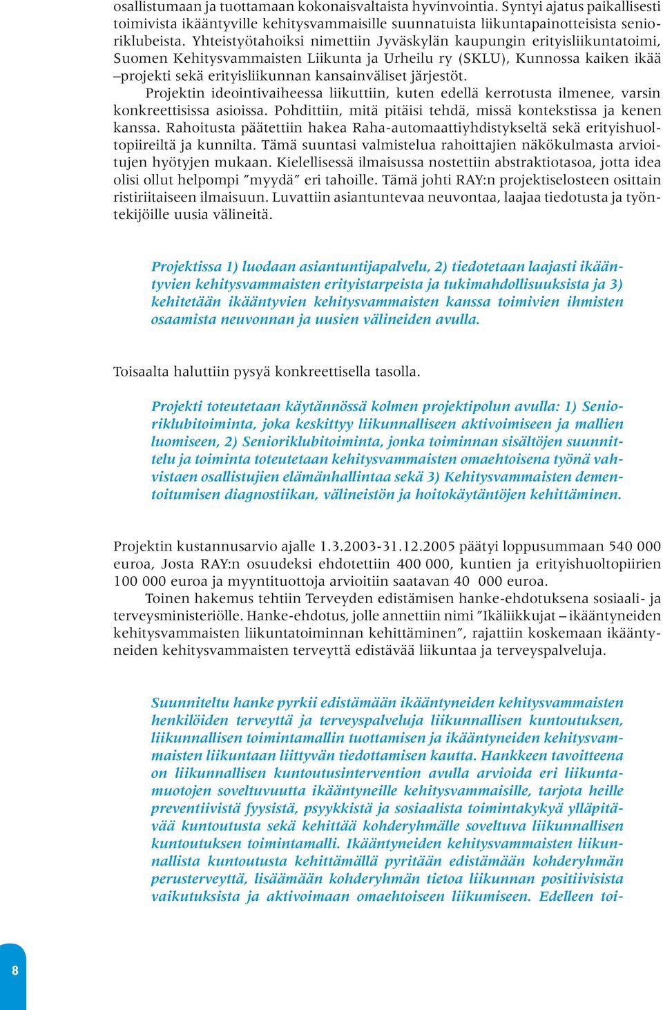 järjestöt. Projektin ideointivaiheessa liikuttiin, kuten edellä kerrotusta ilmenee, varsin konkreettisissa asioissa. Pohdittiin, mitä pitäisi tehdä, missä kontekstissa ja kenen kanssa.