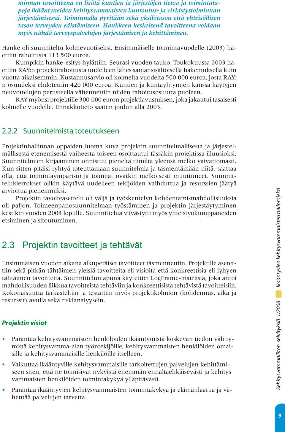 Hanke oli suunniteltu kolmevuotiseksi. Ensimmäiselle toimintavuodelle (2003) haettiin rahoitusta 113 500 euroa. Kumpikin hanke-esitys hylättiin. Seurasi vuoden tauko.