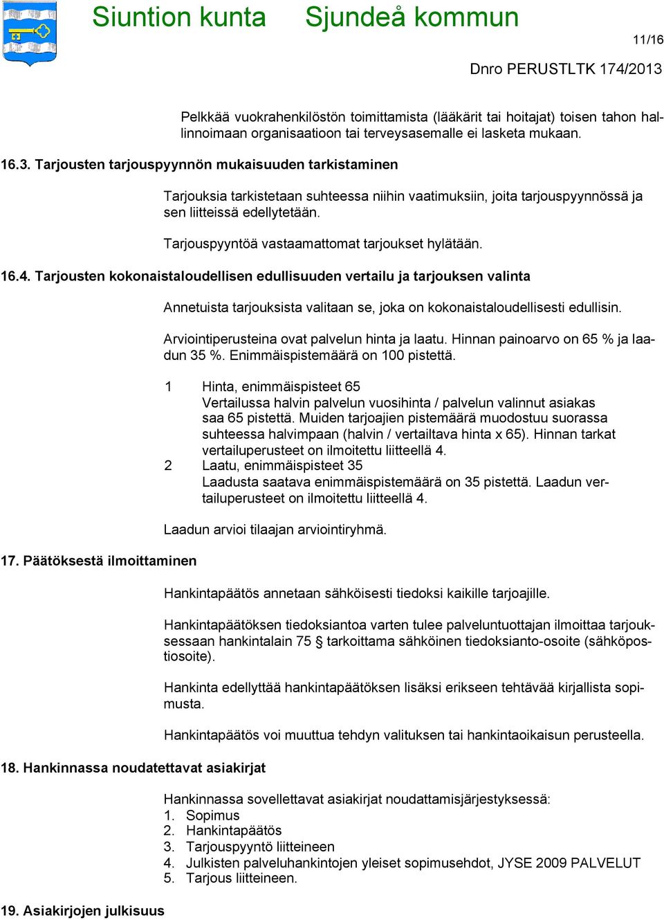 Tarjouspyyntöä vastaamattomat tarjoukset hylätään. 16.4. Tarjousten kokonaistaloudellisen edullisuuden vertailu ja tarjouksen valinta 17. Päätöksestä ilmoittaminen 18.