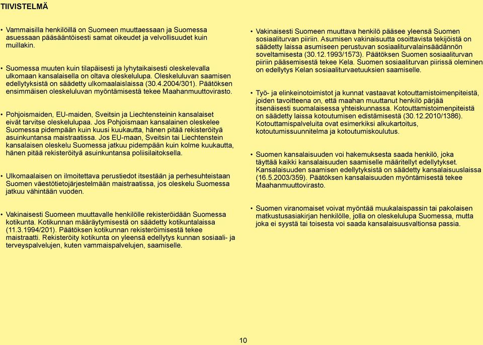 Päätöksen ensimmäisen oleskeluluvan myöntämisestä tekee Maahanmuuttovirasto. Pohjoismaiden, EU-maiden, Sveitsin ja Liechtensteinin kansalaiset eivät tarvitse oleskelulupaa.