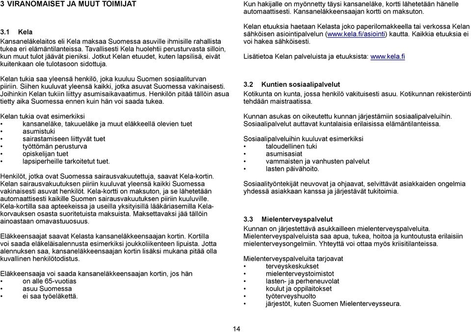 Kelan tukia saa yleensä henkilö, joka kuuluu Suomen sosiaaliturvan piiriin. Siihen kuuluvat yleensä kaikki, jotka asuvat Suomessa vakinaisesti. Joihinkin Kelan tukiin liittyy asumisaikavaatimus.