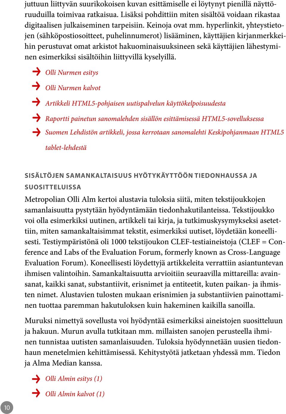 hyperlinkit, yhteystietojen (sähköpostiosoitteet, puhelinnumerot) lisääminen, käyttäjien kirjanmerkkeihin perustuvat omat arkistot hakuominaisuuksineen sekä käyttäjien lähestyminen esimerkiksi