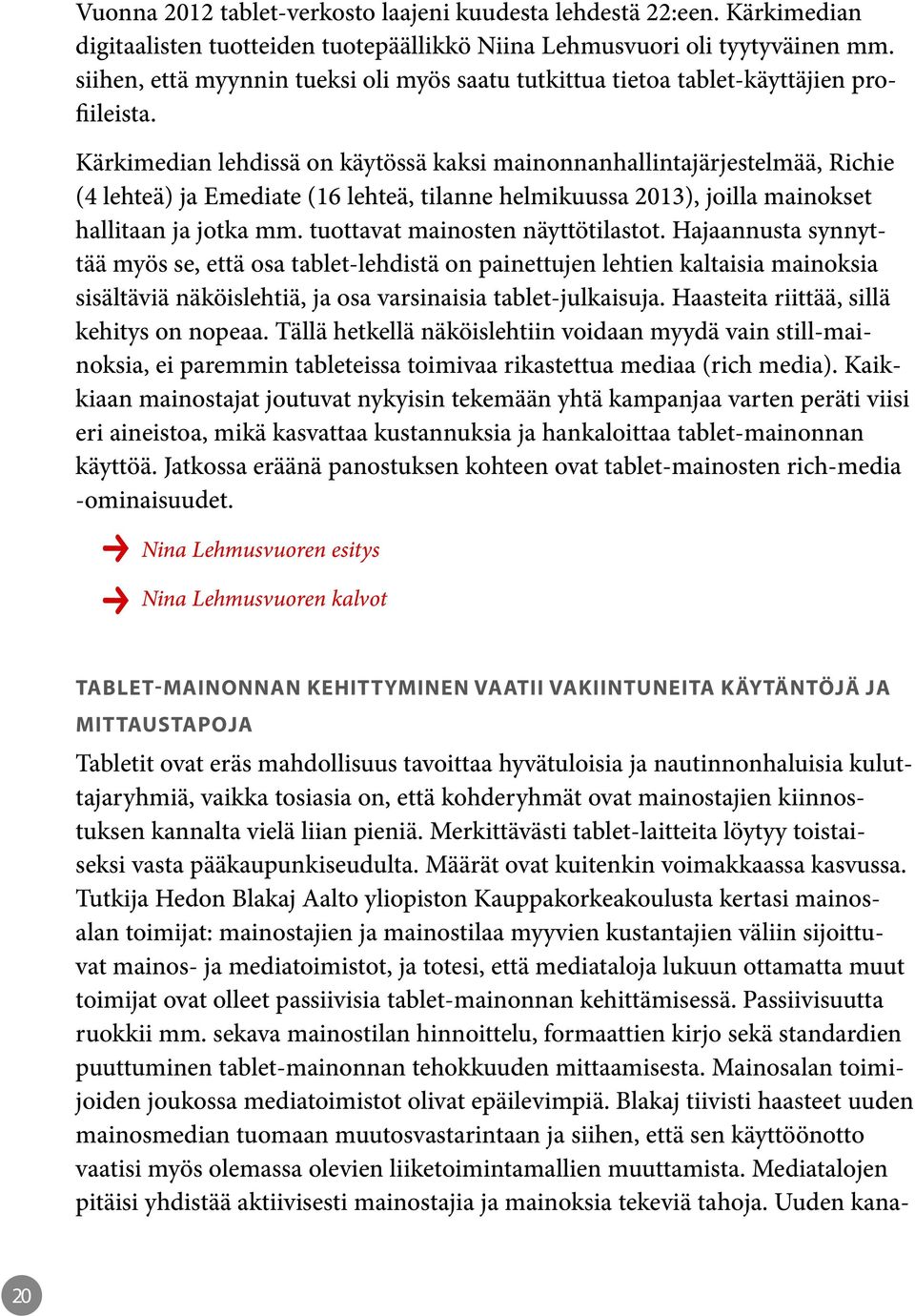 Kärkimedian lehdissä on käytössä kaksi mainonnanhallintajärjestelmää, Richie (4 lehteä) ja Emediate (16 lehteä, tilanne helmikuussa 2013), joilla mainokset hallitaan ja jotka mm.