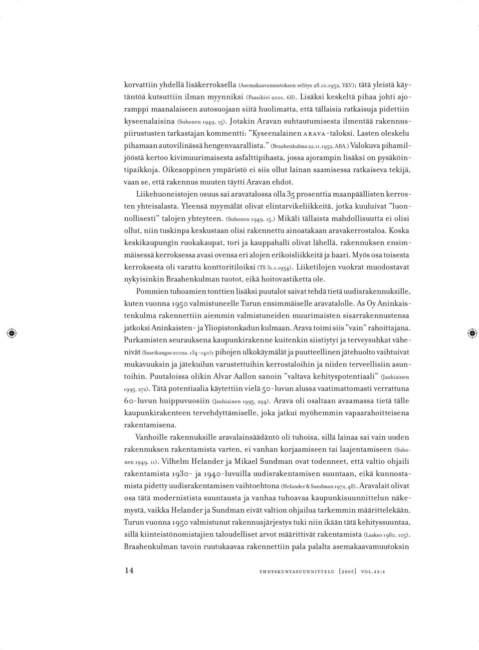 Jotakin Aravan suhtautumisesta ilmentää rakennuspiirustusten tarkastajan kommentti: Kyseenalainen arava-taloksi. Lasten oleskelu pihamaan autovilinässä hengenvaarallista. (Braahenkulma 22.11.