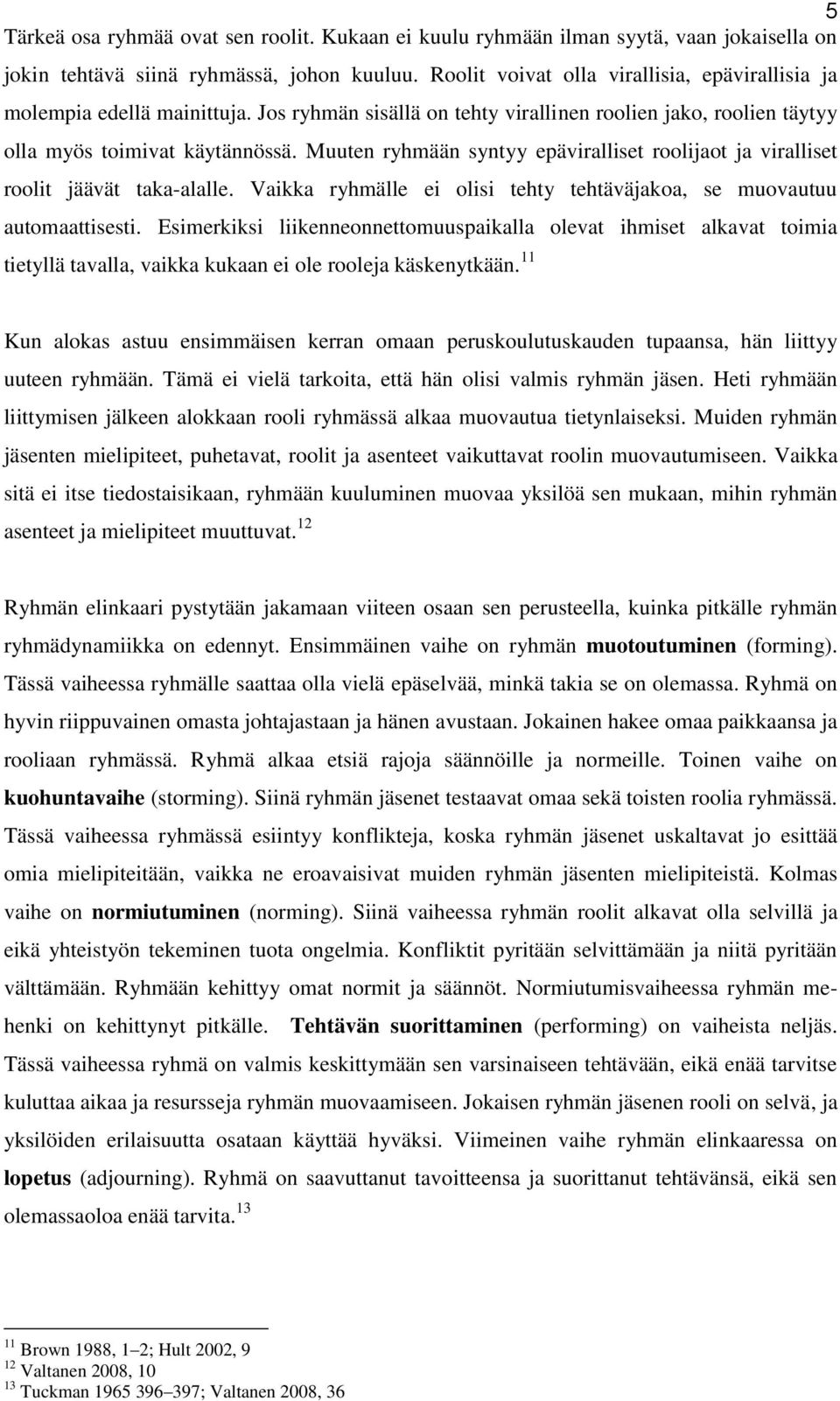 Muuten ryhmään syntyy epäviralliset roolijaot ja viralliset roolit jäävät taka-alalle. Vaikka ryhmälle ei olisi tehty tehtäväjakoa, se muovautuu automaattisesti.