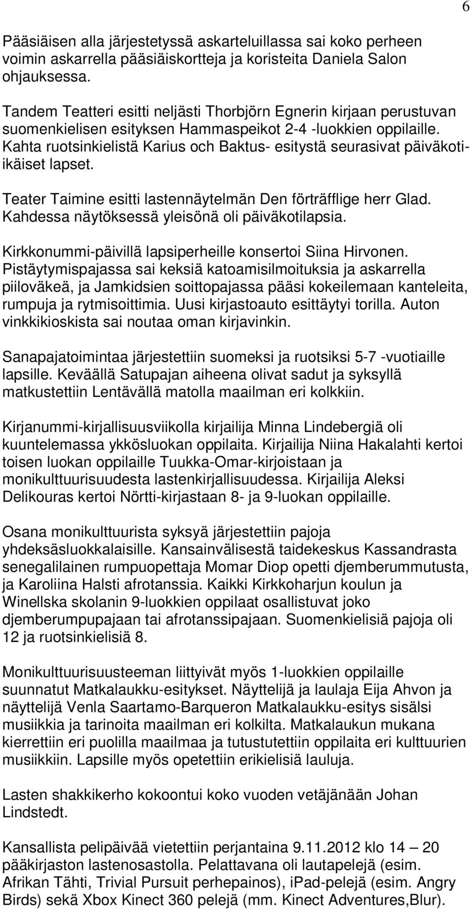 Kahta ruotsinkielistä Karius och Baktus- esitystä seurasivat päiväkotiikäiset lapset. Teater Taimine esitti lastennäytelmän Den förträfflige herr Glad.