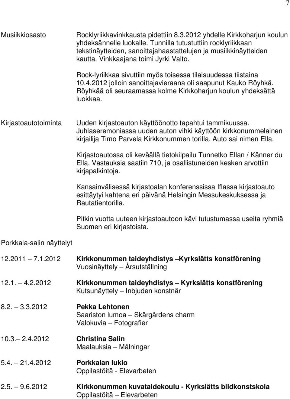 Rock-lyriikkaa sivuttiin myös toisessa tilaisuudessa tiistaina 10.4.2012 jolloin sanoittajavieraana oli saapunut Kauko Röyhkä. Röyhkää oli seuraamassa kolme Kirkkoharjun koulun yhdeksättä luokkaa.