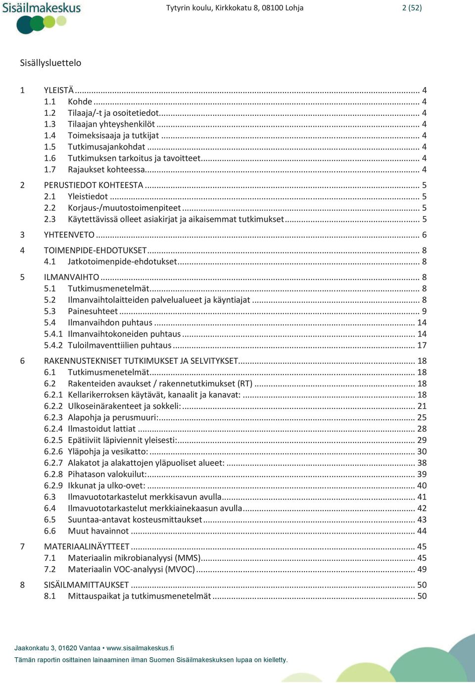 .. 5 3 YHTEENVETO... 6 4 TOIMENPIDE-EHDOTUKSET... 8 4.1 Jatkotoimenpide-ehdotukset... 8 5 ILMANVAIHTO... 8 5.1 Tutkimusmenetelmät... 8 5.2 Ilmanvaihtolaitteiden palvelualueet ja käyntiajat... 8 5.3 Painesuhteet.