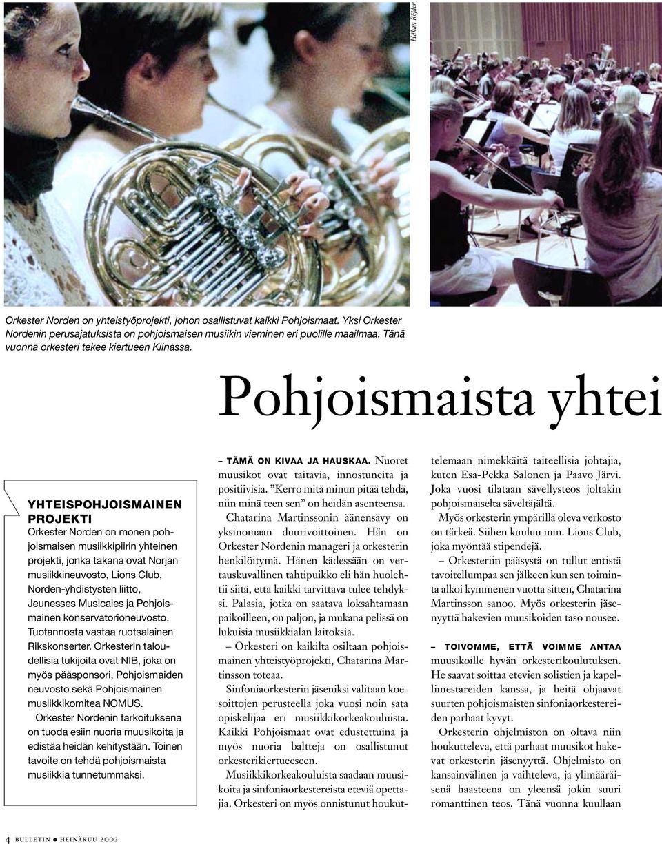 Pohjoismaista yhtei YHTEISPOHJOISMAINEN PROJEKTI Orkester Norden on monen pohjoismaisen musiikkipiirin yhteinen projekti, jonka takana ovat Norjan musiikkineuvosto, Lions Club, Norden-yhdistysten