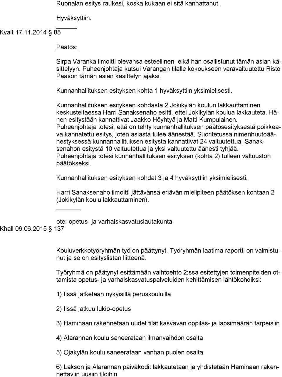 Kunnanhallituksen esityksen kohdasta 2 Jokikylän koulun lakkauttaminen keskusteltaessa Harri Sanaksenaho esitti, ettei Jokikylän koulua lakkauteta.