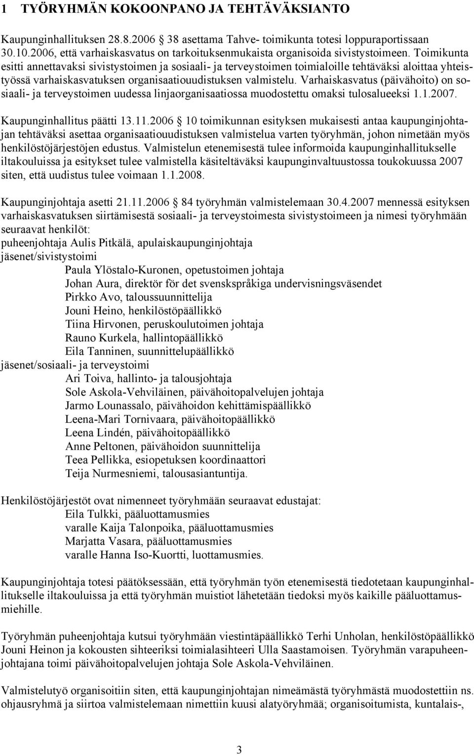 Toimikunta esitti annettavaksi sivistystoimen ja sosiaali- ja terveystoimen toimialoille tehtäväksi aloittaa yhteistyössä varhaiskasvatuksen organisaatiouudistuksen valmistelu.