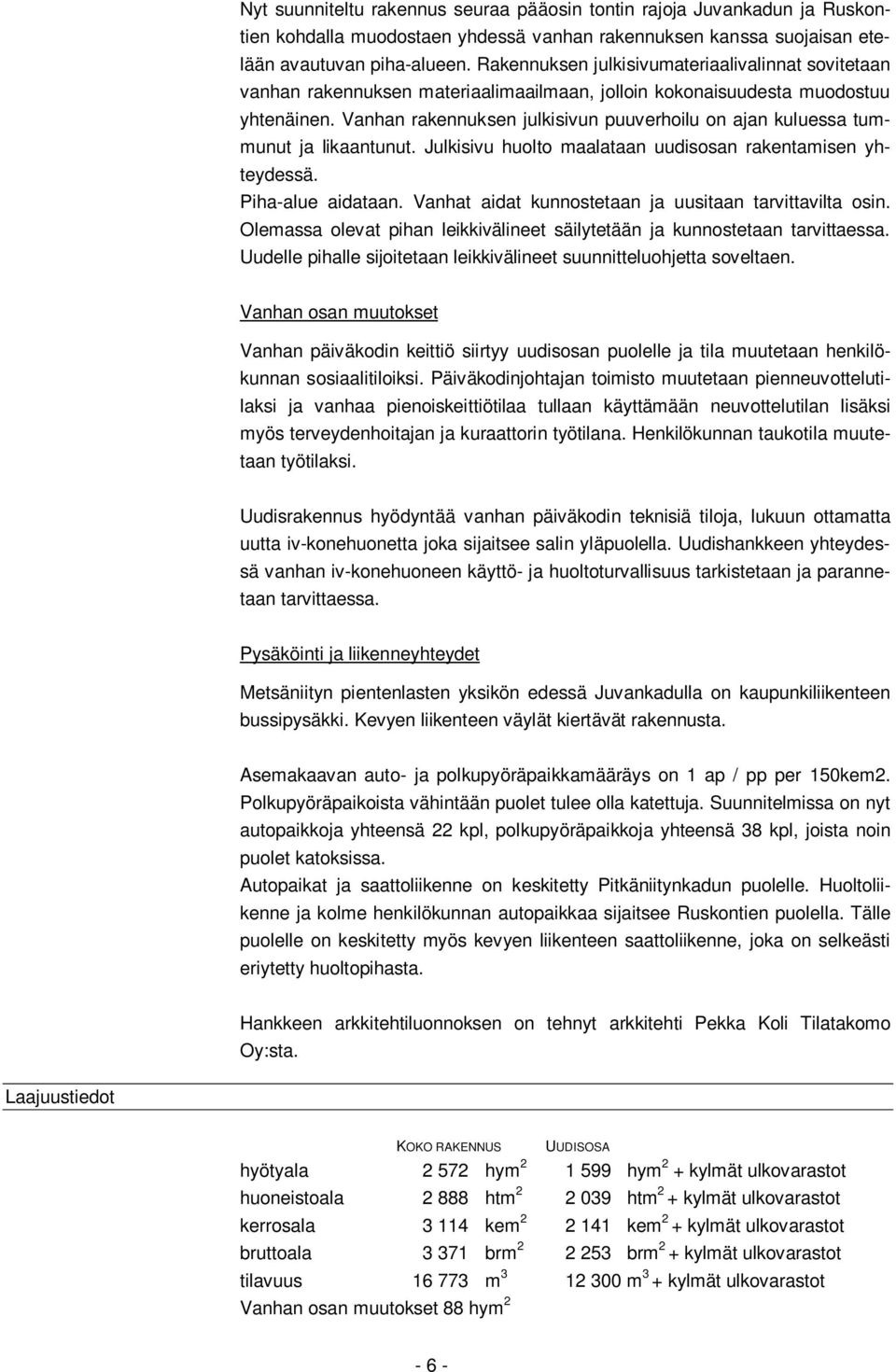 Vanhan rakennuksen julkisivun puuverhoilu on ajan kuluessa tummunut ja likaantunut. Julkisivu huolto maalataan uudisosan rakentamisen yhteydessä. Piha-alue aidataan.