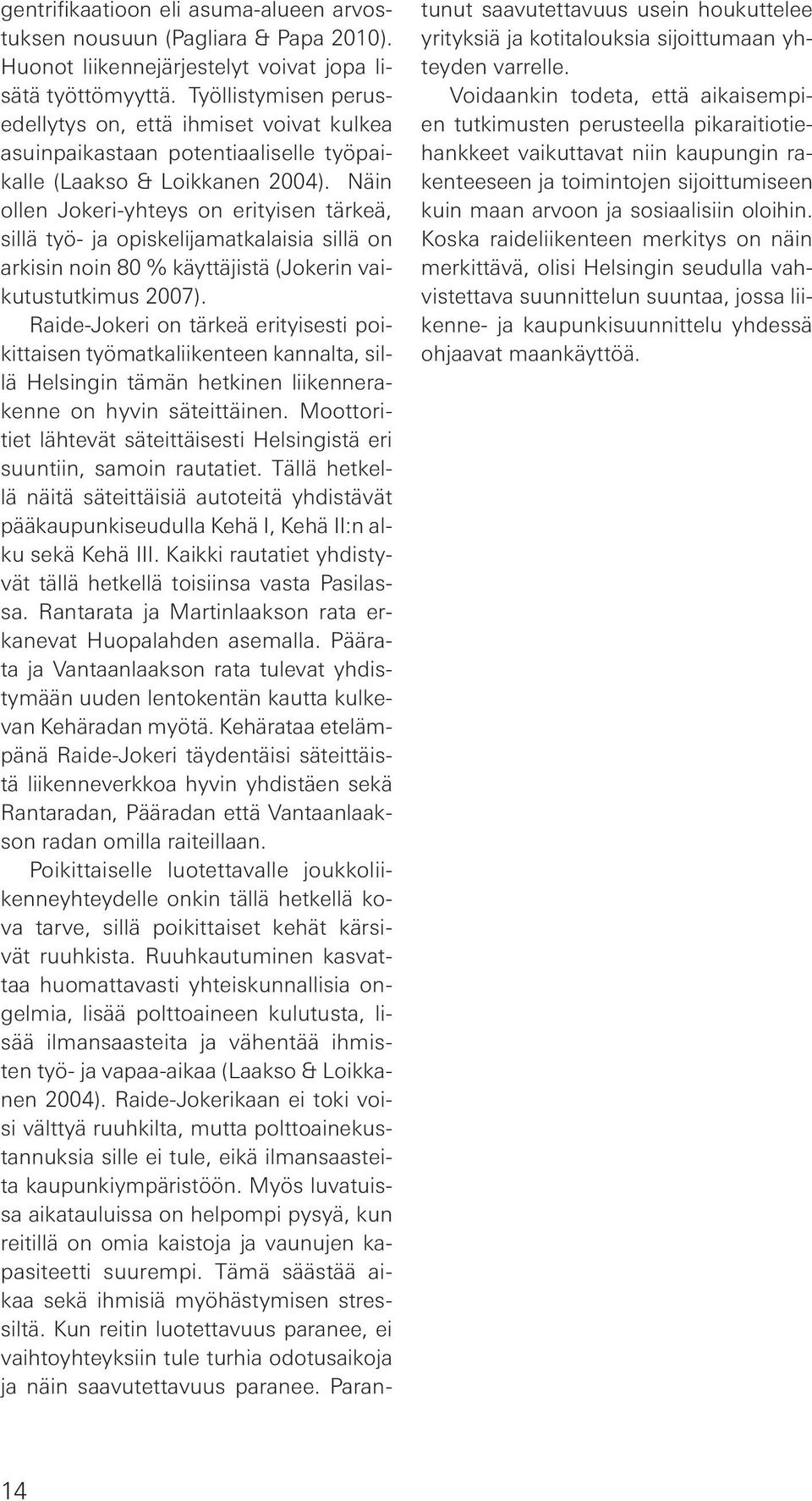 Näin ollen Jokeri-yhteys on erityisen tärkeä, sillä työ- ja opiskelijamatkalaisia sillä on arkisin noin 80 % käyttäjistä (Jokerin vaikutustutkimus 2007).