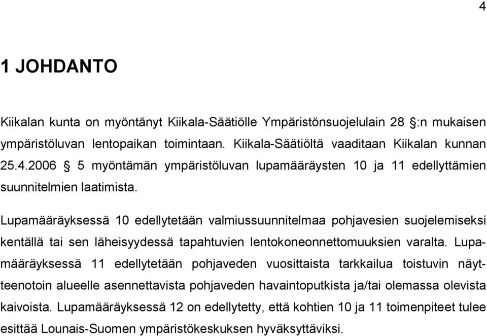 Lupamääräyksessä 11 edellytetään pohjaveden vuosittaista tarkkailua toistuvin näytteenotoin alueelle asennettavista pohjaveden havaintoputkista ja/tai olemassa olevista kaivoista.