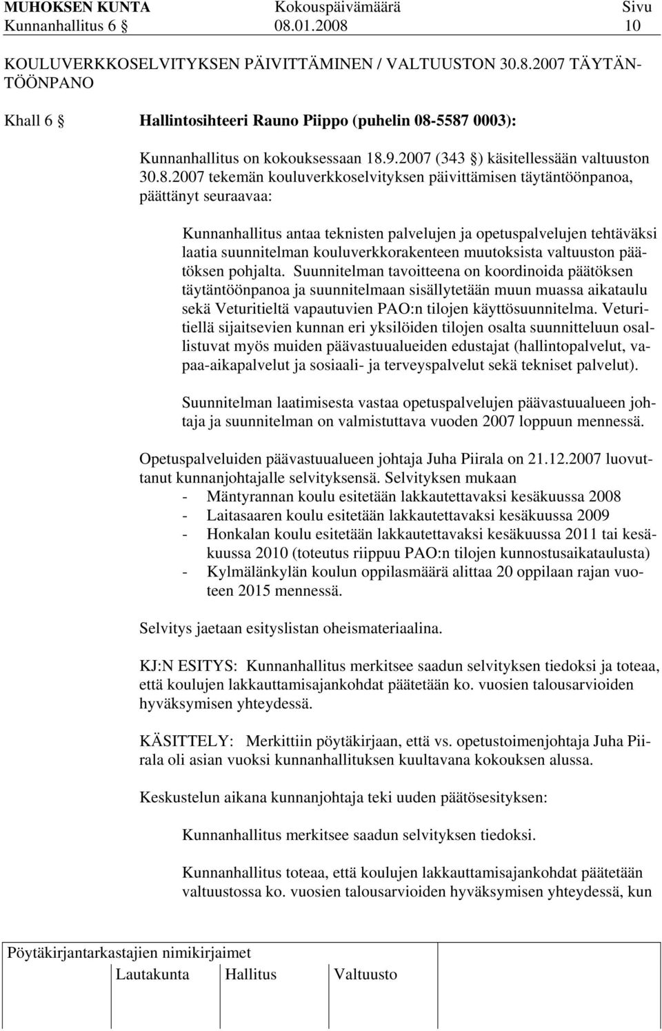 2007 tekemän kouluverkkoselvityksen päivittämisen täytäntöönpanoa, päättänyt seuraavaa: Kunnanhallitus antaa teknisten palvelujen ja opetuspalvelujen tehtäväksi laatia suunnitelman