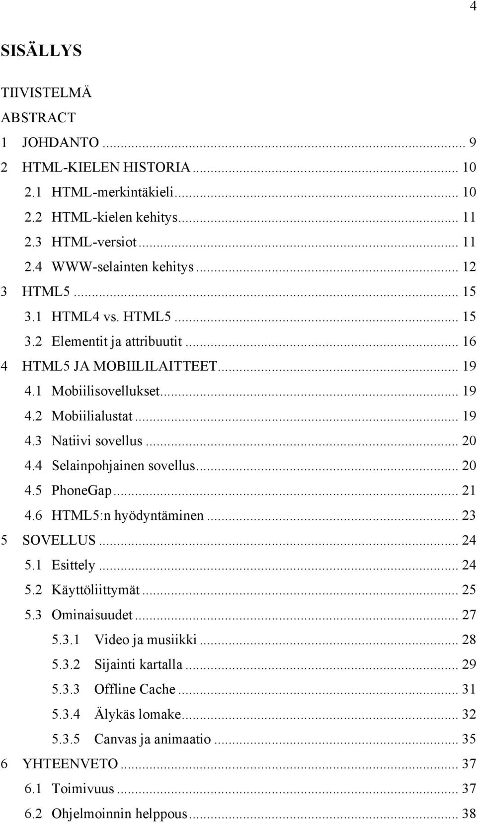 .. 20 4.4 Selainpohjainen sovellus... 20 4.5 PhoneGap... 21 4.6 HTML5:n hyödyntäminen... 23 5 SOVELLUS... 24 5.1 Esittely... 24 5.2 Käyttöliittymät... 25 5.3 Ominaisuudet... 27 5.3.1 Video ja musiikki.