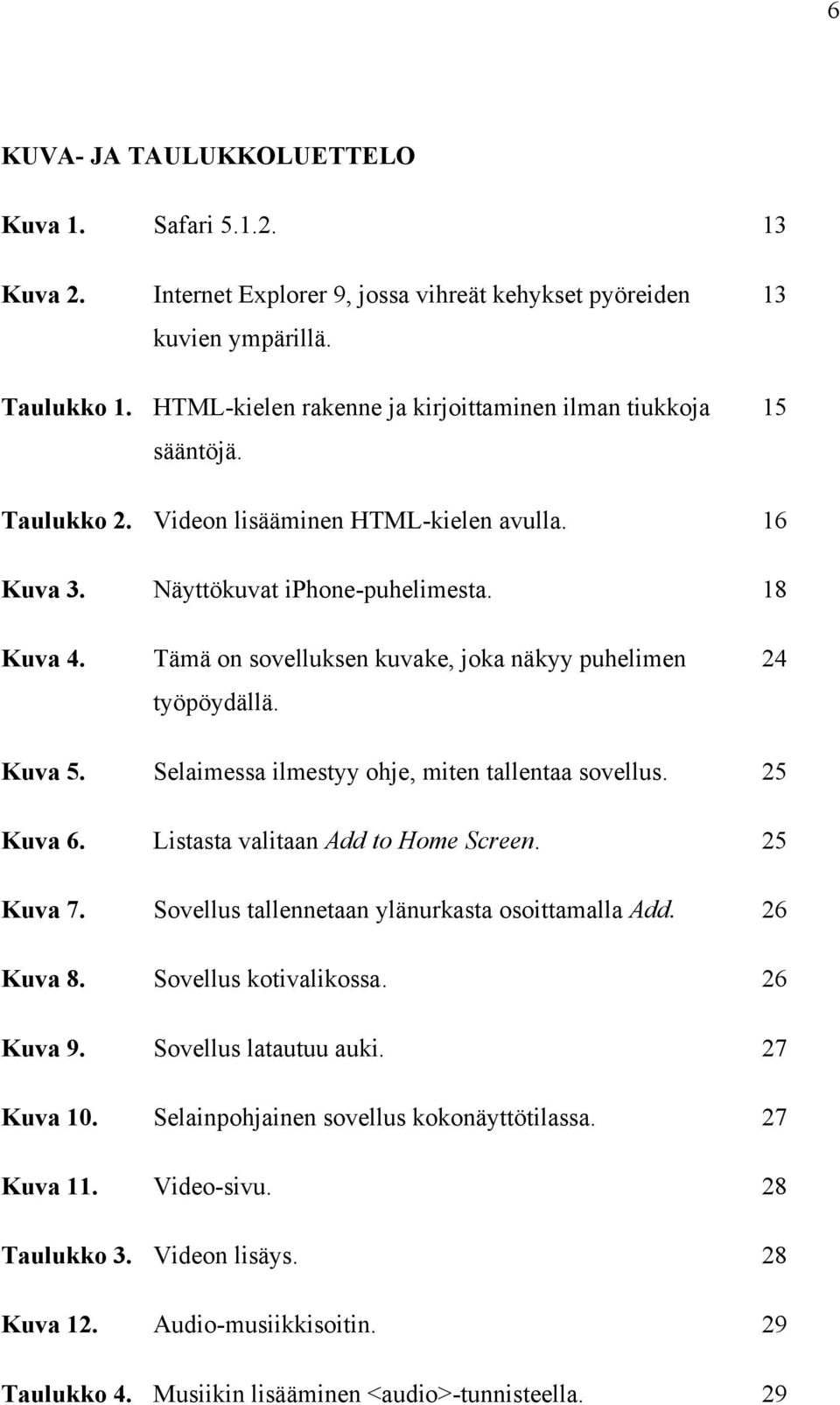 Tämä on sovelluksen kuvake, joka näkyy puhelimen 24 työpöydällä. Kuva 5. Selaimessa ilmestyy ohje, miten tallentaa sovellus. 25 Kuva 6. Listasta valitaan Add to Home Screen. 25 Kuva 7.