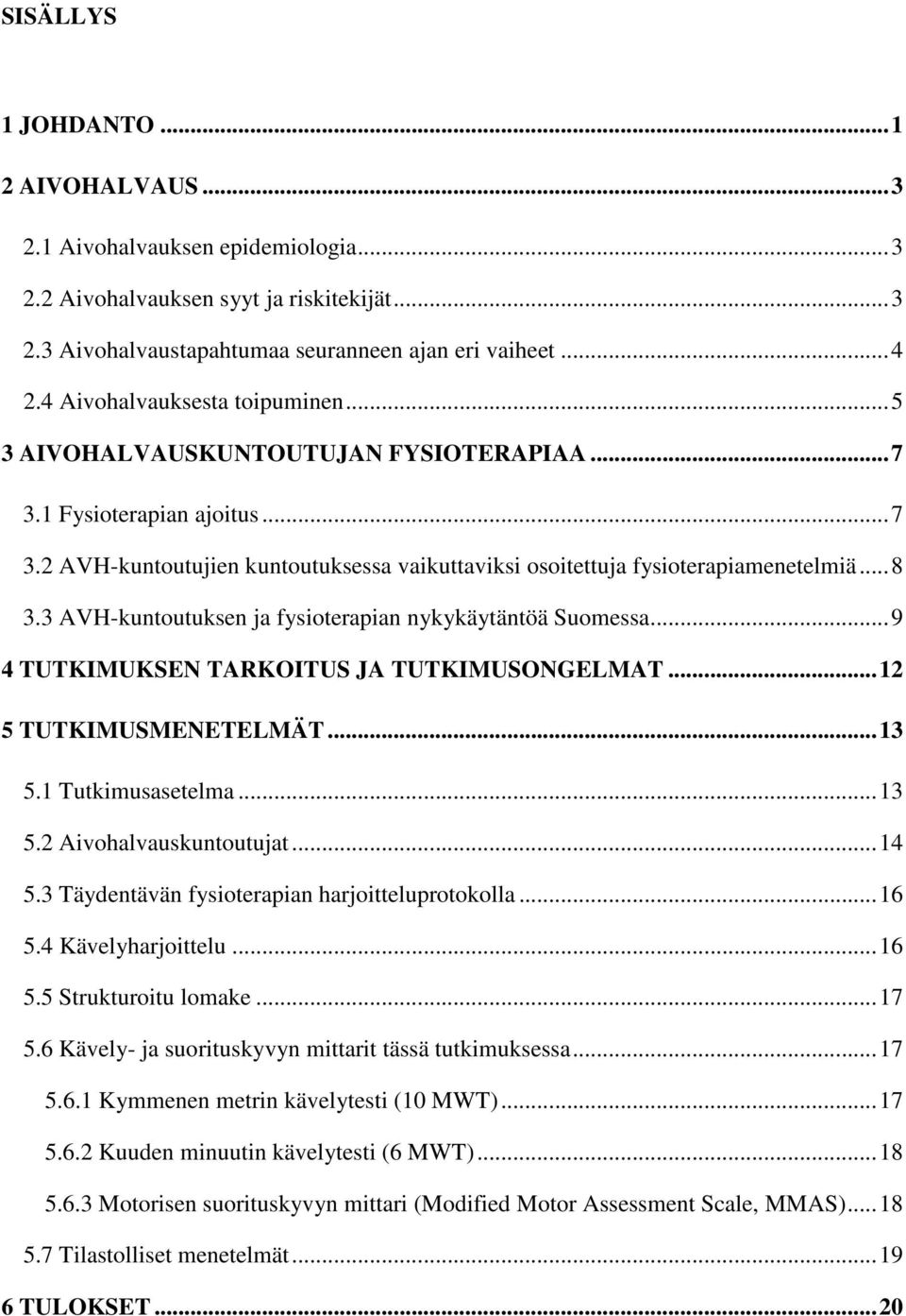 3 AVH-kuntoutuksen ja fysioterapian nykykäytäntöä Suomessa... 9 4 TUTKIMUKSEN TARKOITUS JA TUTKIMUSONGELMAT... 12 5 TUTKIMUSMENETELMÄT... 13 5.1 Tutkimusasetelma... 13 5.2 Aivohalvauskuntoutujat.