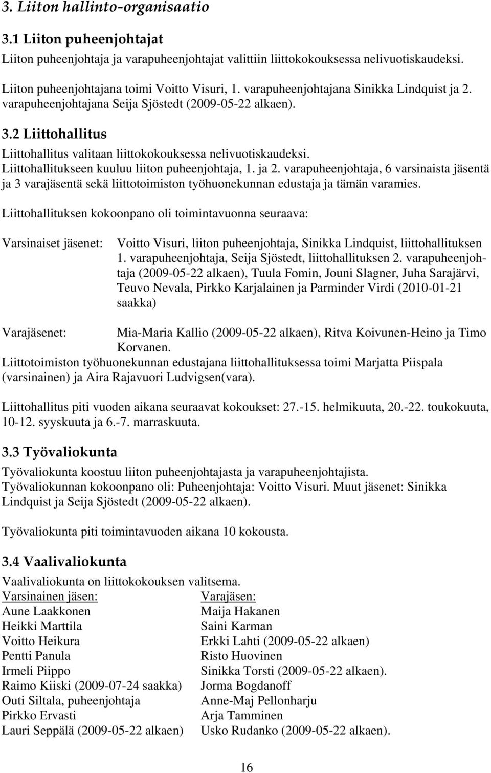 Liittohallitukseen kuuluu liiton puheenjohtaja, 1. ja 2. varapuheenjohtaja, 6 varsinaista jäsentä ja 3 varajäsentä sekä liittotoimiston työhuonekunnan edustaja ja tämän varamies.