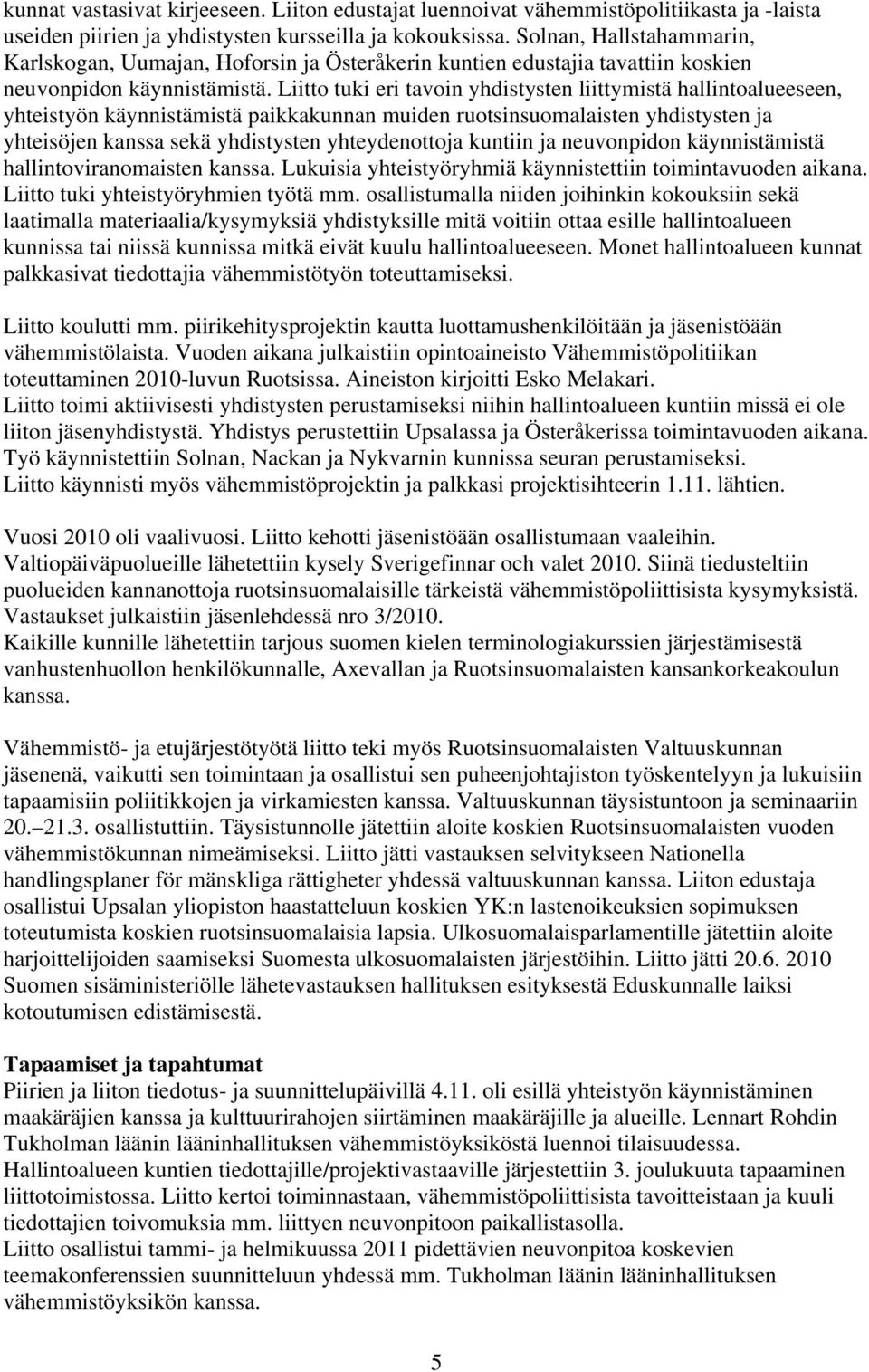 Liitto tuki eri tavoin yhdistysten liittymistä hallintoalueeseen, yhteistyön käynnistämistä paikkakunnan muiden ruotsinsuomalaisten yhdistysten ja yhteisöjen kanssa sekä yhdistysten yhteydenottoja