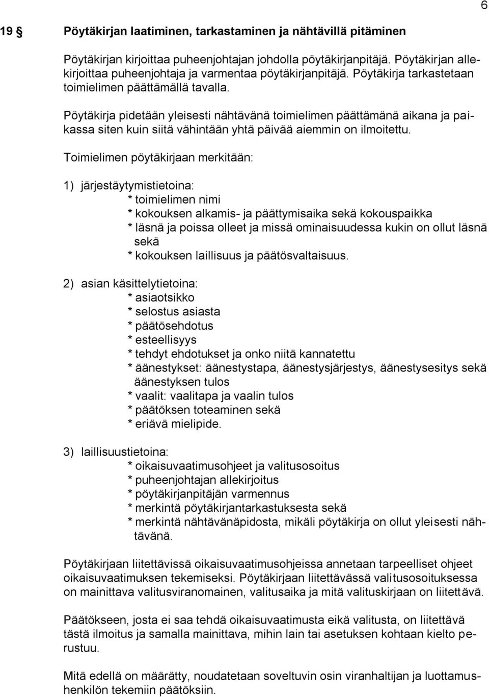 Pöytäkirja pidetään yleisesti nähtävänä toimielimen päättämänä aikana ja paikassa siten kuin siitä vähintään yhtä päivää aiemmin on ilmoitettu.