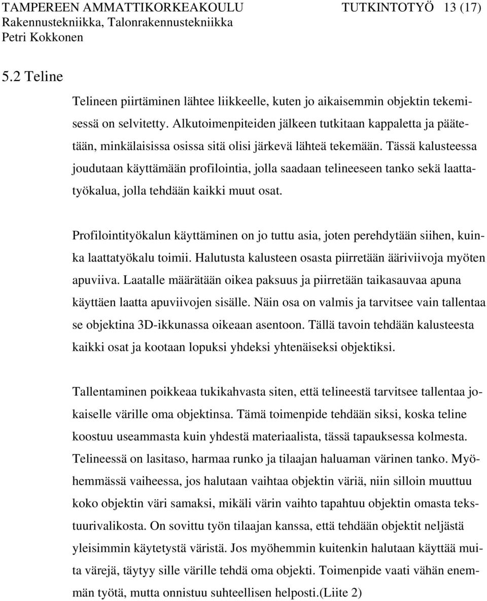 Tässä kalusteessa joudutaan käyttämään profilointia, jolla saadaan telineeseen tanko sekä laattatyökalua, jolla tehdään kaikki muut osat.