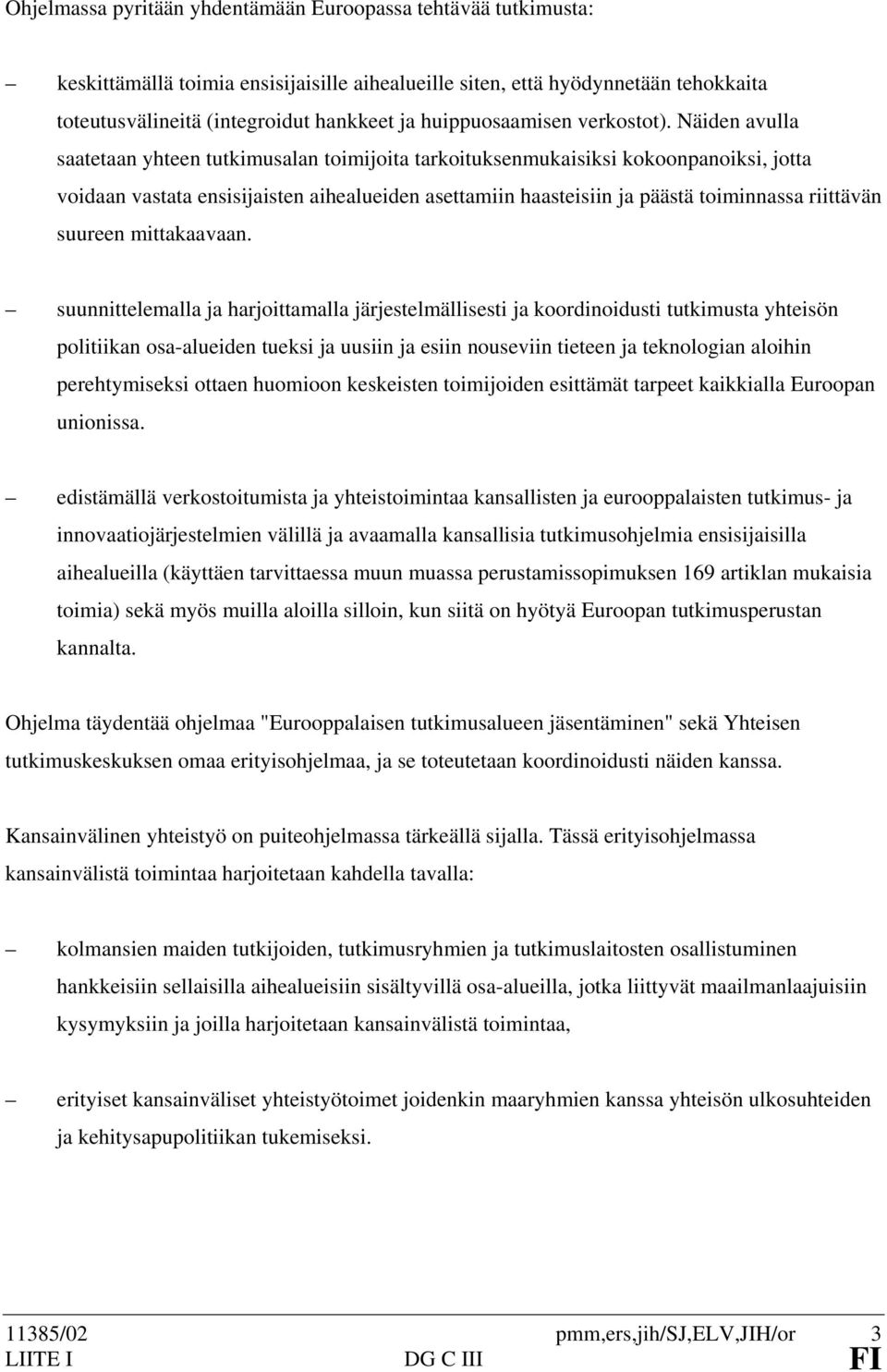 Näiden avulla saatetaan yhteen tutkimusalan toimijoita tarkoituksenmukaisiksi kokoonpanoiksi, jotta voidaan vastata ensisijaisten aihealueiden asettamiin haasteisiin ja päästä toiminnassa riittävän