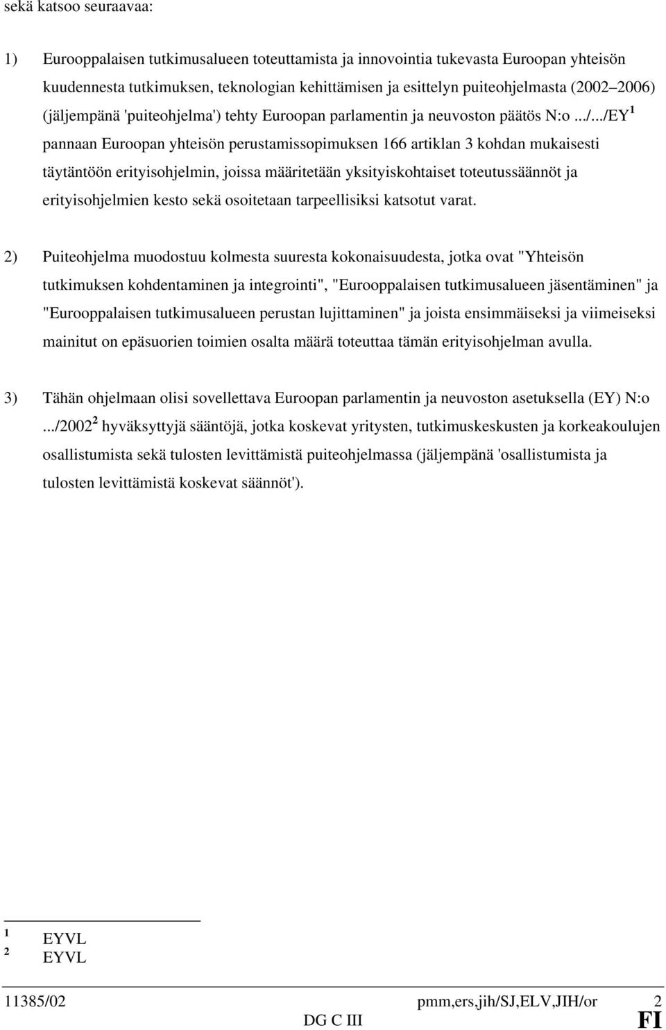 ../EY 1 pannaan Euroopan yhteisön perustamissopimuksen 166 artiklan 3 kohdan mukaisesti täytäntöön erityisohjelmin, joissa määritetään yksityiskohtaiset toteutussäännöt ja erityisohjelmien kesto sekä