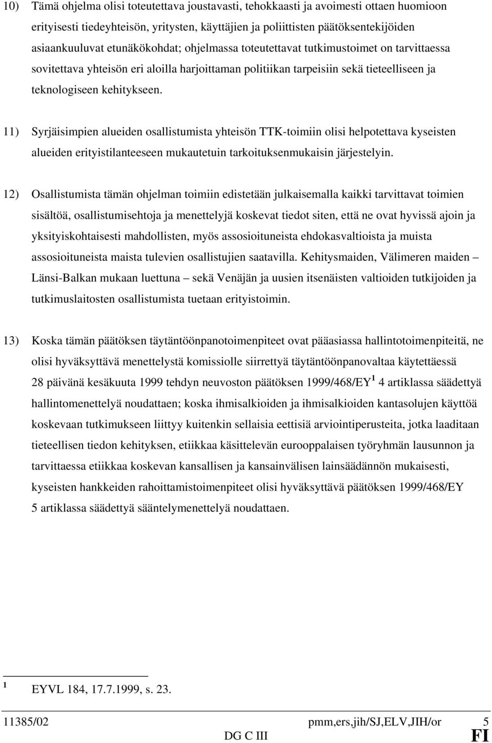 11) Syrjäisimpien alueiden osallistumista yhteisön TTK-toimiin olisi helpotettava kyseisten alueiden erityistilanteeseen mukautetuin tarkoituksenmukaisin järjestelyin.