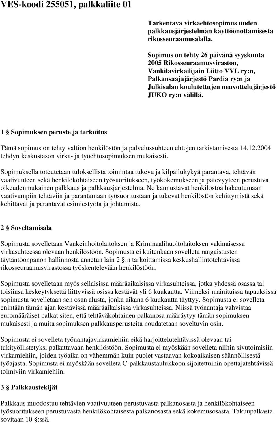 välillä. 1 Sopimuksen peruste ja tarkoitus Tämä sopimus on tehty valtion henkilöstön ja palvelussuhteen ehtojen tarkistamisesta 14.12.2004 tehdyn keskustason virka- ja työehtosopimuksen mukaisesti.