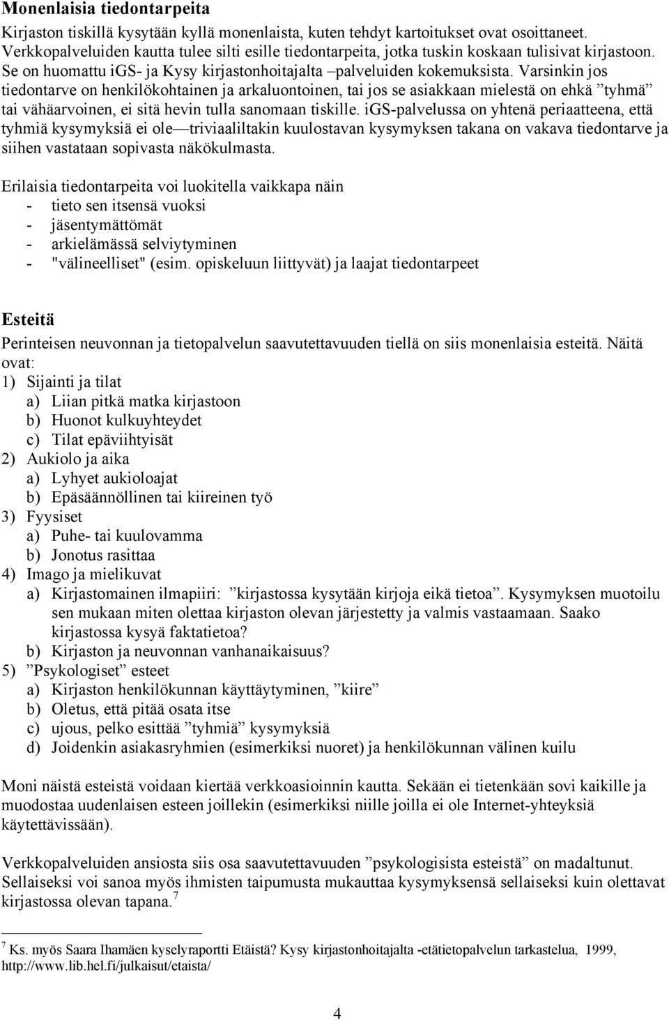 Varsinkin jos tiedontarve on henkilökohtainen ja arkaluontoinen, tai jos se asiakkaan mielestä on ehkä tyhmä tai vähäarvoinen, ei sitä hevin tulla sanomaan tiskille.