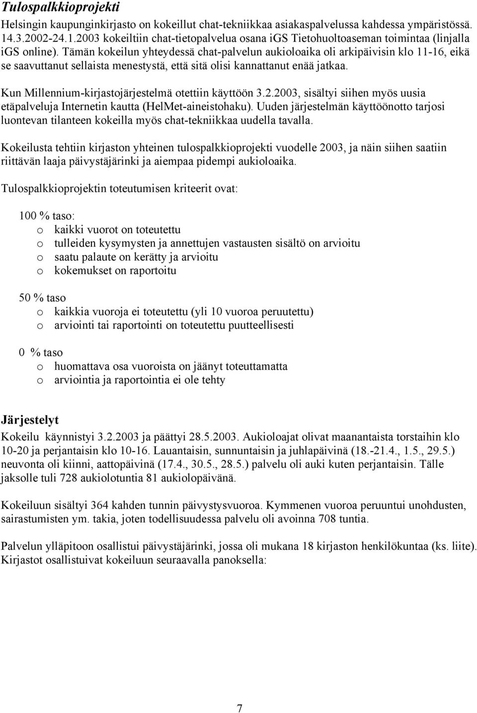 Tämän kokeilun yhteydessä -palvelun aukioloaika oli arkipäivisin klo 11-16, eikä se saavuttanut sellaista menestystä, että sitä olisi kannattanut enää jatkaa.