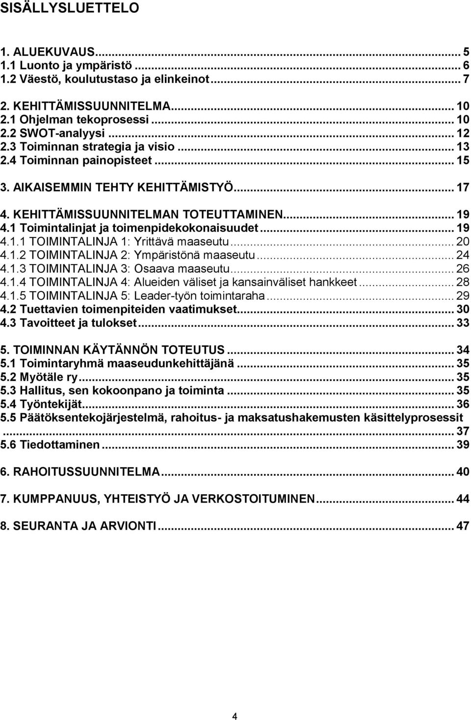 1 Toimintalinjat ja toimenpidekokonaisuudet... 19 4.1.1 TOIMINTALINJA 1: Yrittävä maaseutu... 20 4.1.2 TOIMINTALINJA 2: Ympäristönä maaseutu... 24 4.1.3 TOIMINTALINJA 3: Osaava maaseutu... 26 4.1.4 TOIMINTALINJA 4: Alueiden väliset ja kansainväliset hankkeet.